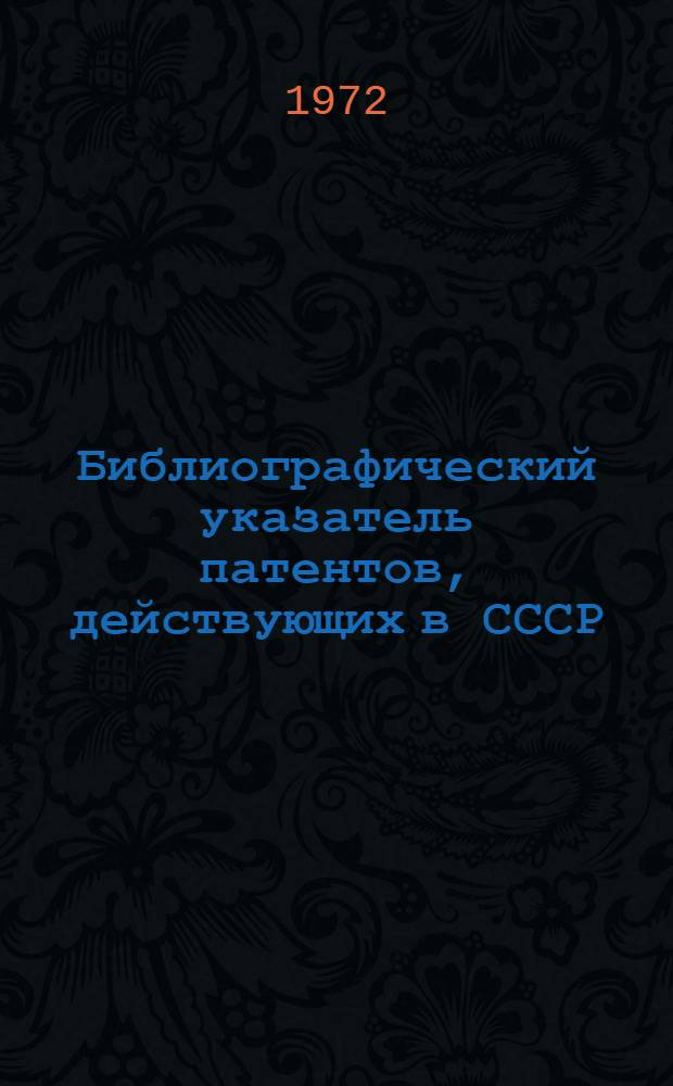 Библиографический указатель патентов, действующих в СССР : (По состоянию на 1/I 1972 г.) Т. 1-. Т. 2
