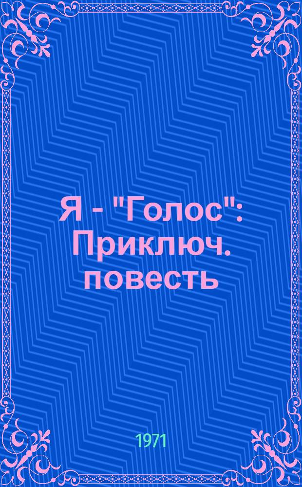 Я - "Голос" : Приключ. повесть