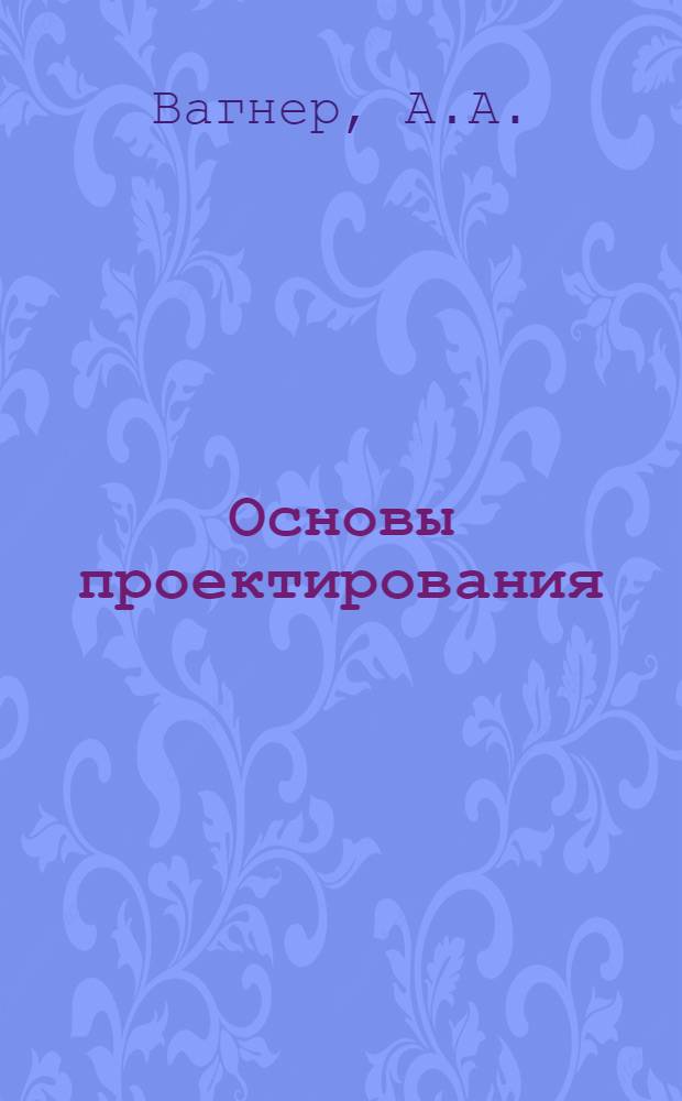 Основы проектирования : Учеб. пособие : Ч. 1-