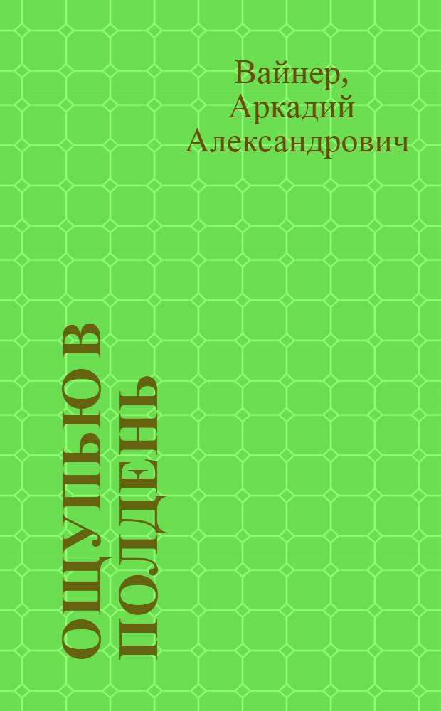 Ощупью в полдень : Повесть : Ч. 1-2