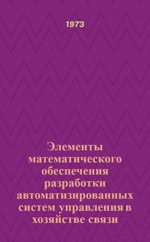 Элементы математического обеспечения разработки автоматизированных систем управления в хозяйстве связи : Учеб. пособие по курсу "Анализ и проектирование механизир. обраб. экон. информации" : Ч. 1-