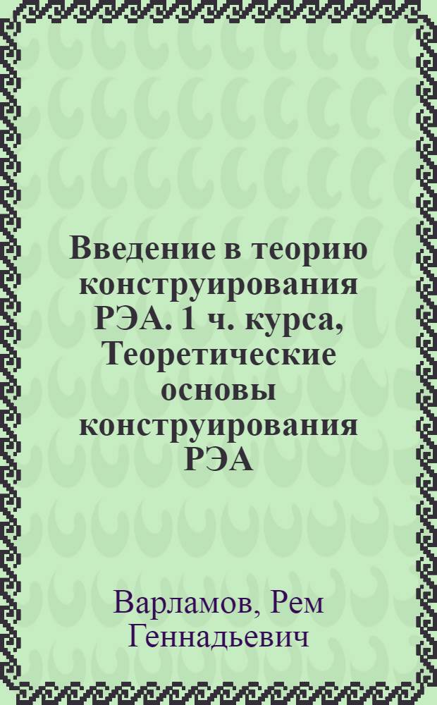 Введение в теорию конструирования РЭА. 1 ч. курса, Теоретические основы конструирования РЭА : (Конспект лекций)