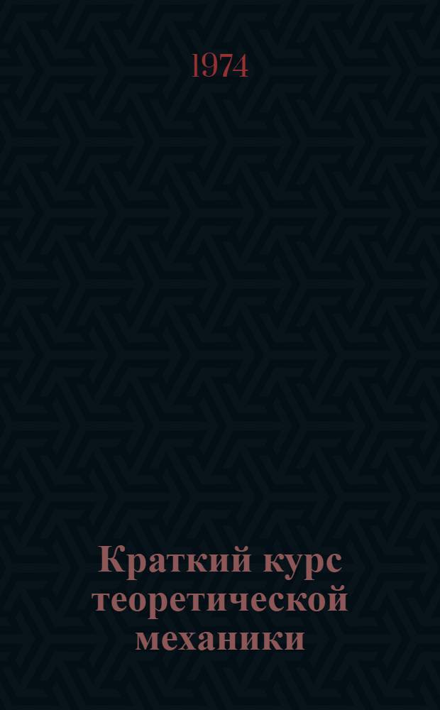 Краткий курс теоретической механики : (Учеб. пособие) Ч. 1-. Ч. 2 : Динамика
