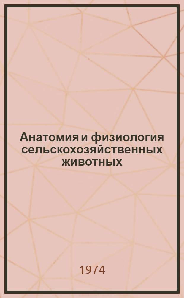 Анатомия и физиология сельскохозяйственных животных : Учеб. пособие Вып. 1-. Вып. 1