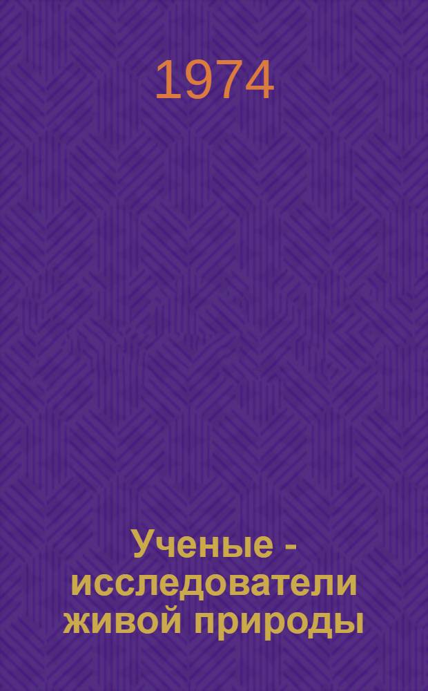 Ученые - исследователи живой природы : Пособие для учителей биологии сред. общеобраз. школ Вып. 1-. Вып. 2
