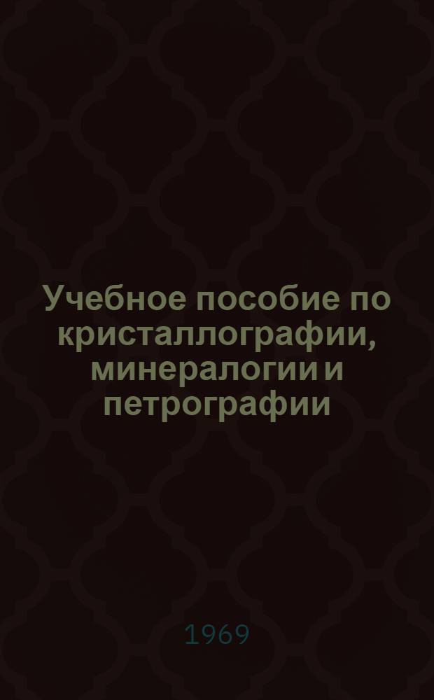 Учебное пособие по кристаллографии, минералогии и петрографии : Ч. 1-
