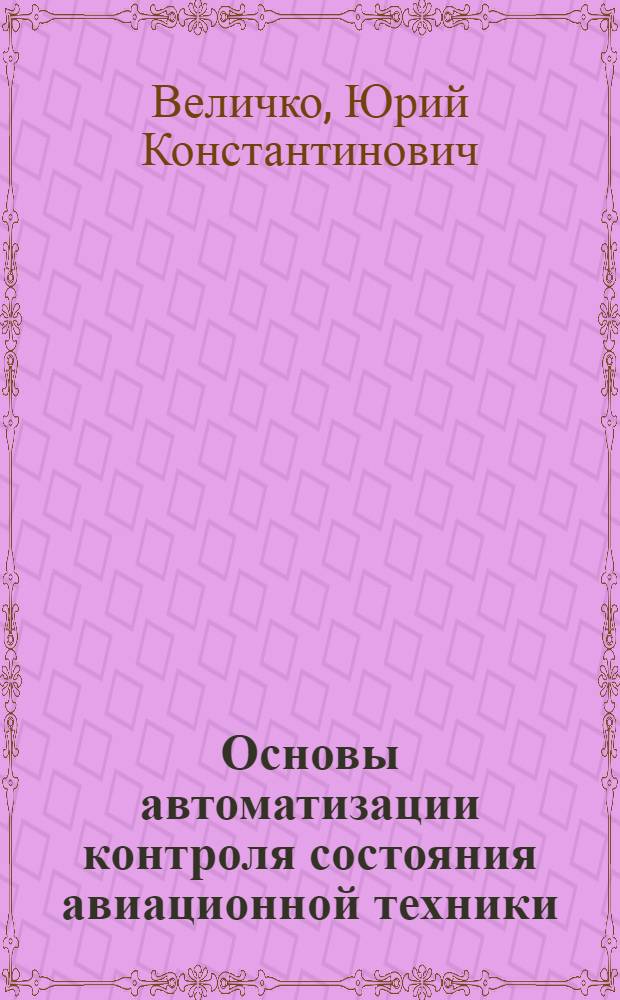 Основы автоматизации контроля состояния авиационной техники : Конспект лекций по курсу "Техн. эксплуатация электро- и приборного оборудования летат. аппаратов"