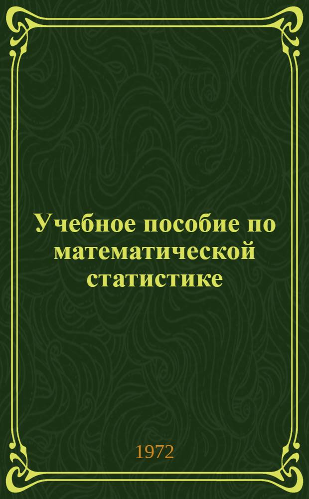Учебное пособие по математической статистике : Для студентов мат. фак. Ч. 1-. Ч. 1