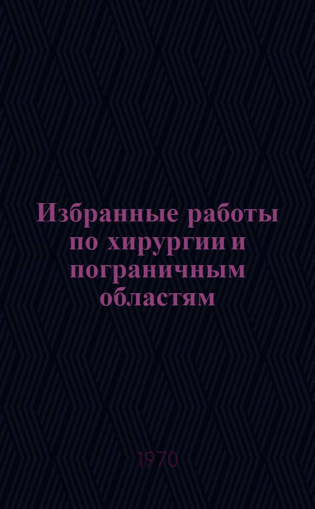 Избранные работы по хирургии и пограничным областям : В 2 т. Т. 1