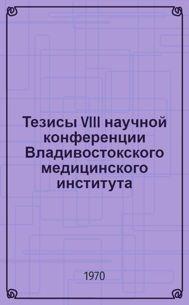 Тезисы VIII научной конференции Владивостокского медицинского института : [Ч. 1]-. Ч. 1