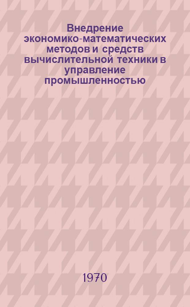 Внедрение экономико-математических методов и средств вычислительной техники в управление промышленностью, городским хозяйством и транспортом Ленинграда : Материалы к науч.-техн. конференции 3-4 марта