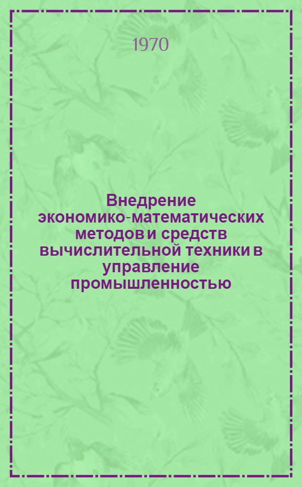Внедрение экономико-математических методов и средств вычислительной техники в управление промышленностью, городским хозяйством и транспортом Ленинграда : Материалы к науч.-техн. конференции 3-4 марта. [Ч. 2]
