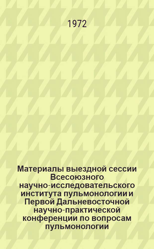 Материалы выездной сессии Всесоюзного научно-исследовательского института пульмонологии и Первой Дальневосточной научно-практической конференции по вопросам пульмонологии, проходившей на базе Владивостокского медицинского института. 20-23 октября 1970 г : Ч. 1-. Ч. 1