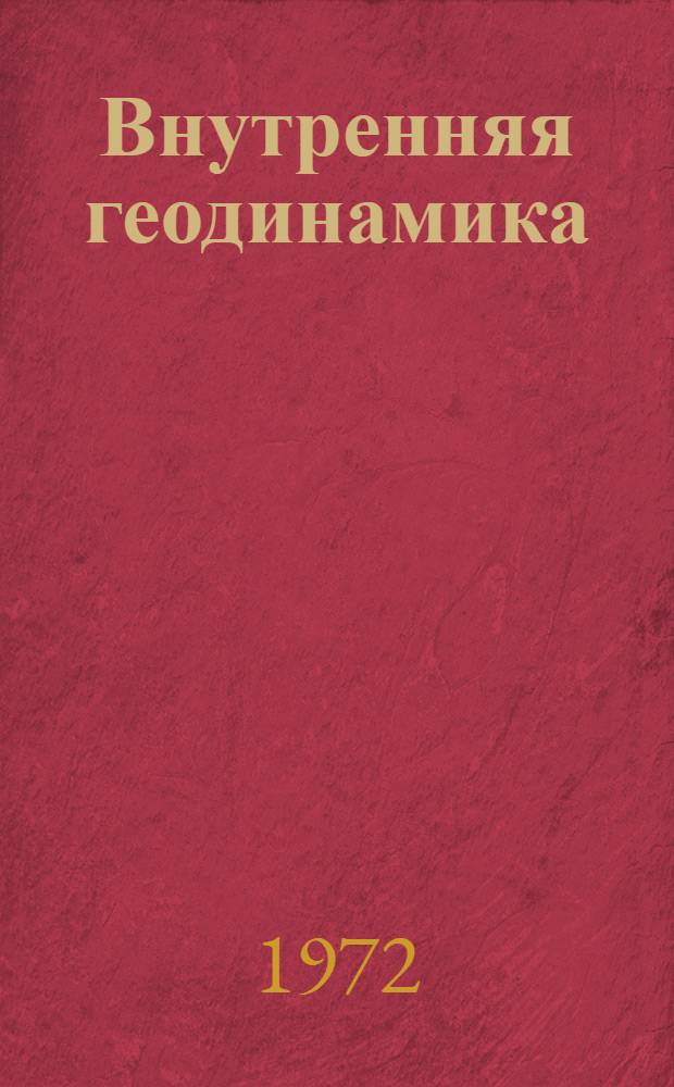 Внутренняя геодинамика : (Краткие тезисы докл. к Всесоюз. совещ. по внутр. геодинамике. 27-30 ноября 1972 г.) Вып. 1-. Вып. 1 : Общие вопросы внутренней геодинамики