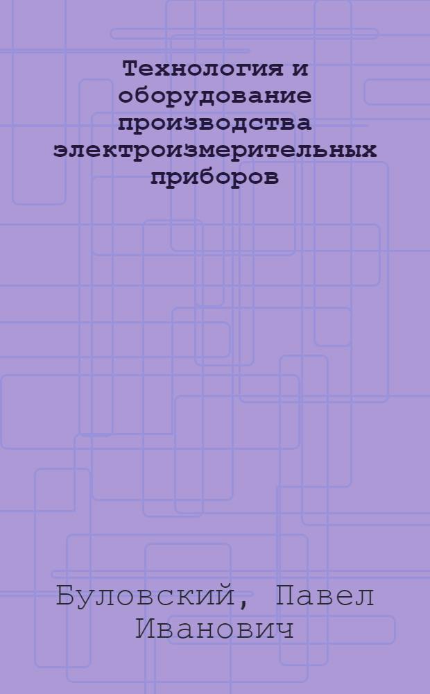 Технология и оборудование производства электроизмерительных приборов : Учебник для сред. спец. учеб. заведений
