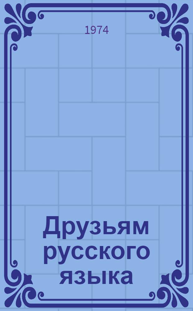 Друзьям русского языка : Учеб. пособие по рус. яз. для иностранцев