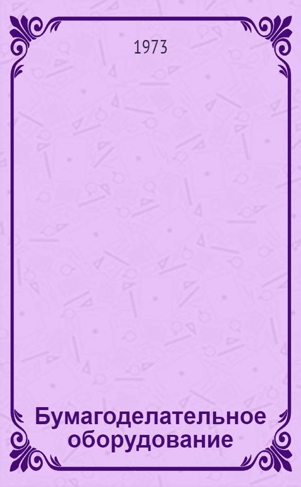 Бумагоделательное оборудование : Каталог : Срок ввода в действие II кв. 1973 г