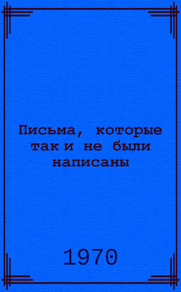 Письма, которые так и не были написаны : Повесть : Памяти Л. Герман посвящается : Для сред. и ст. возраста