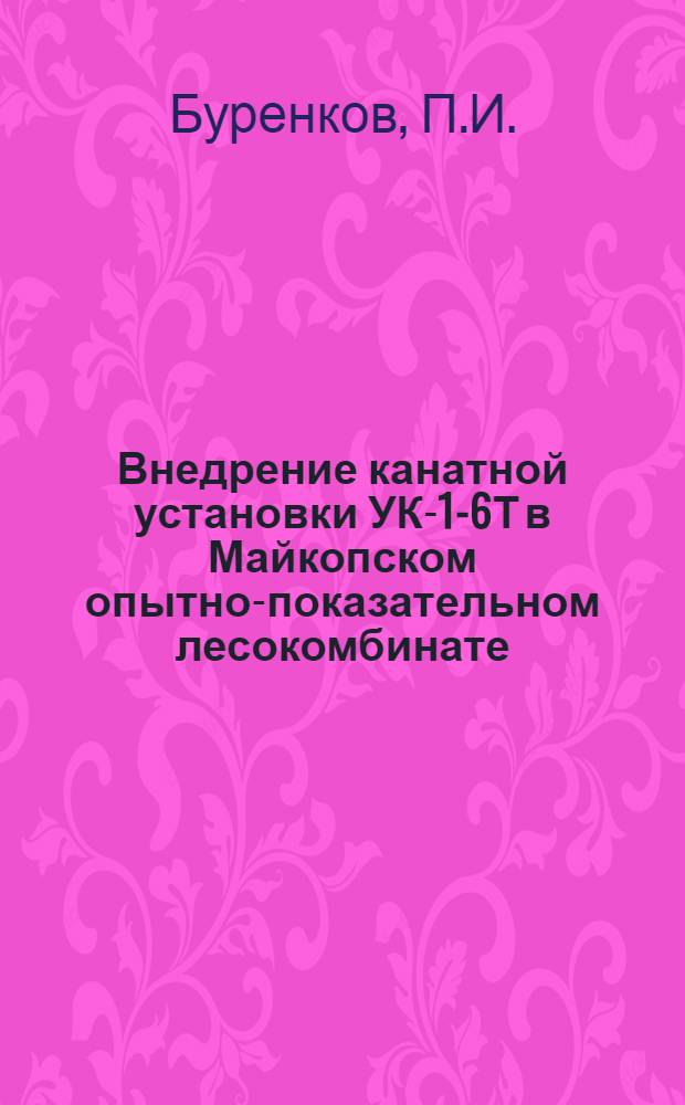 Внедрение канатной установки УК-1-6Т в Майкопском опытно-показательном лесокомбинате : Обзорная информация