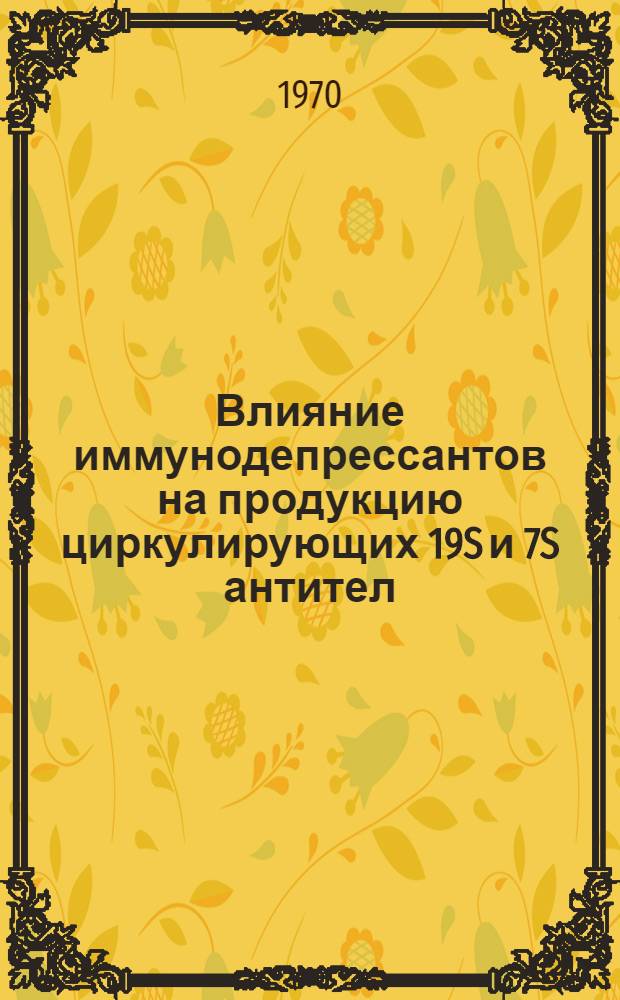 Влияние иммунодепрессантов на продукцию циркулирующих 19S и 7S антител : Автореф. дис. на соискание учен. степени канд. мед. наук : (775)
