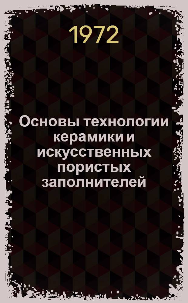 Основы технологии керамики и искусственных пористых заполнителей : Для специальности "Производство строит. изделий и конструкций" вузов