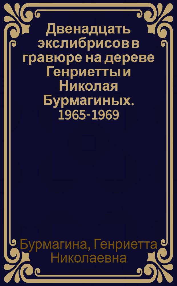 Двенадцать экслибрисов в гравюре на дереве Генриетты и Николая Бурмагиных. 1965-1969 : Альбом репродукций