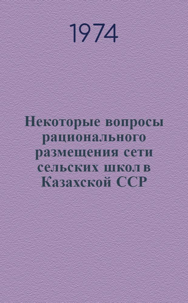 Некоторые вопросы рационального размещения сети сельских школ в Казахской ССР : (В помощь отд. нар. образования, район., план., фин. и с.-х. органам сел. советам, совхозам и колхозам)
