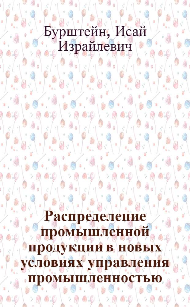Распределение промышленной продукции в новых условиях управления промышленностью : (Обзорная информация)