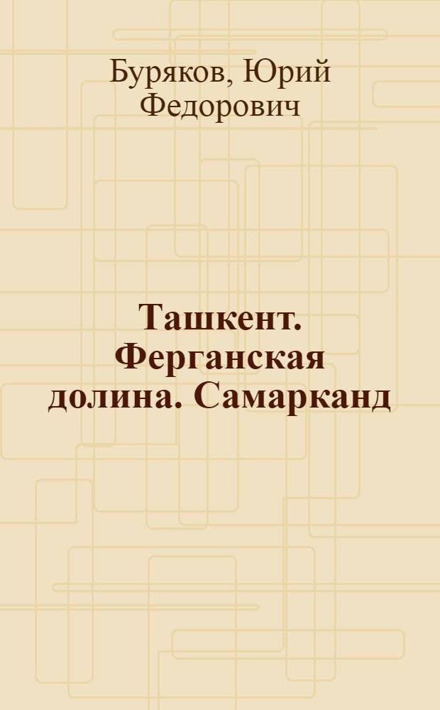 Ташкент. Ферганская долина. Самарканд