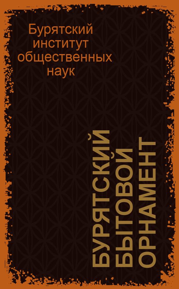 Бурятский бытовой орнамент : Коллекция рукопис. фонда Ин-та обществ. наук