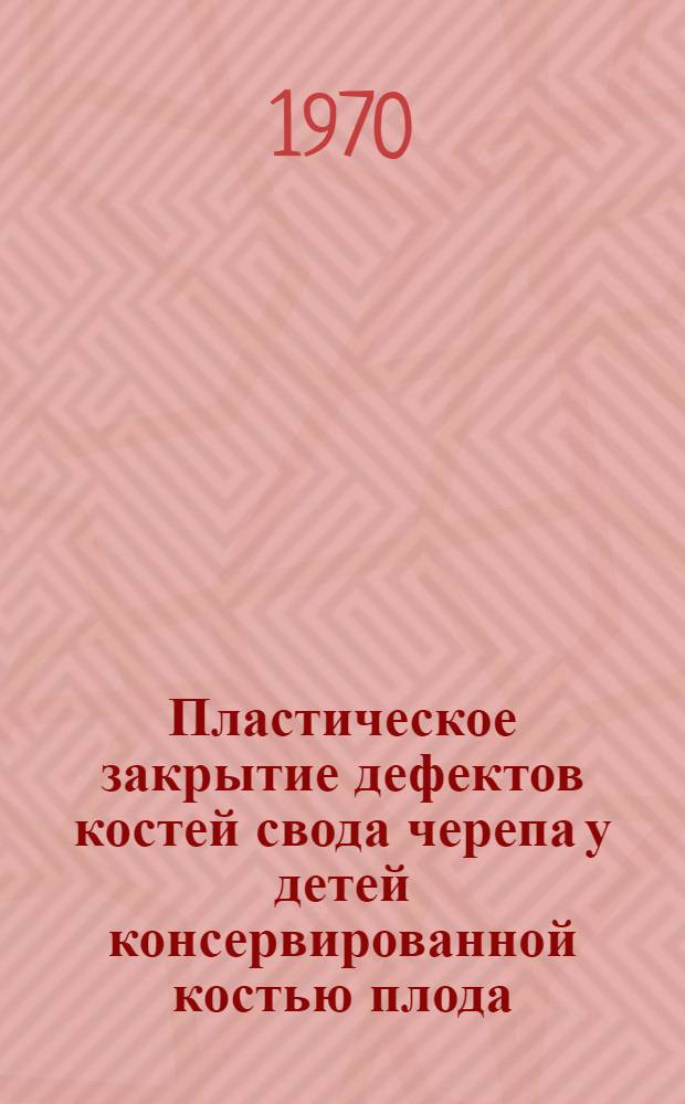 Пластическое закрытие дефектов костей свода черепа у детей консервированной костью плода : Автореф. дис. на соискание учен. степени канд. мед. наук : (14778)