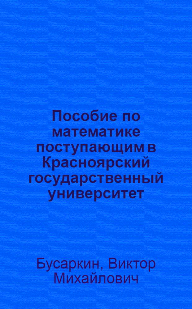 Пособие по математике поступающим в Красноярский государственный университет