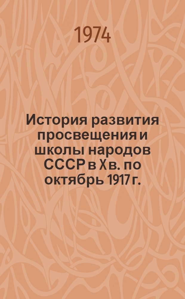 История развития просвещения и школы народов СССР в X в. по октябрь 1917 г. : (Учеб. пособие для студентов)