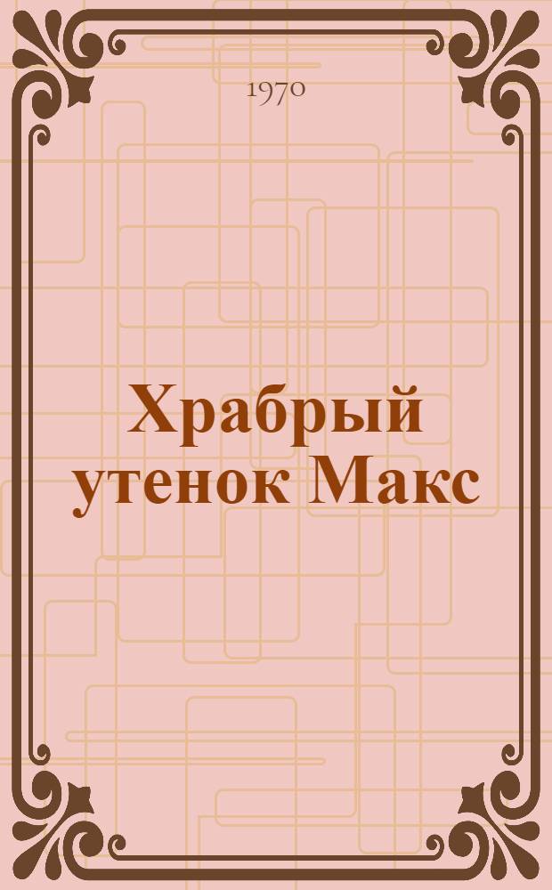 Храбрый утенок Макс : Сказка : Для дошкольного и мл. школьного возраста