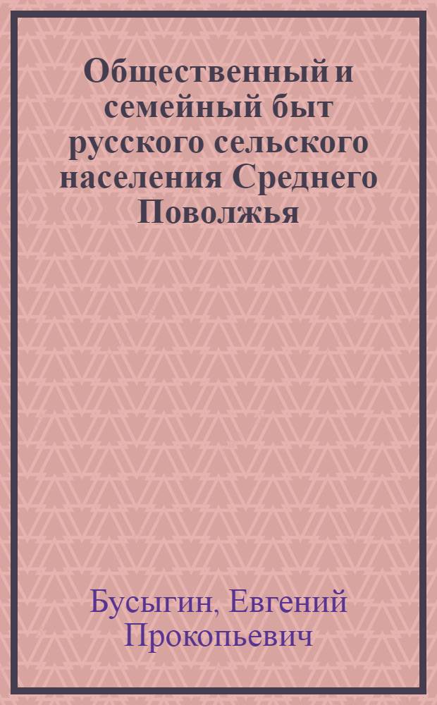 Общественный и семейный быт русского сельского населения Среднего Поволжья : Ист.-этногр. исследование (Середина XIX - начало XX вв.)