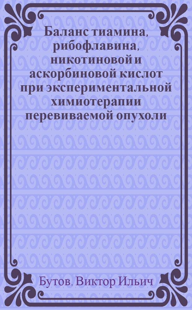 Баланс тиамина, рибофлавина, никотиновой и аскорбиновой кислот при экспериментальной химиотерапии перевиваемой опухоли : Автореф. дис. на соиск. учен. степени канд. мед. наук : (14.00.25)