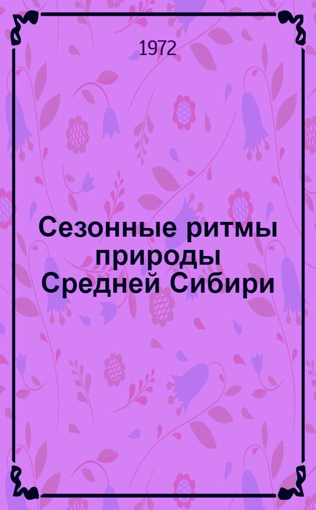 Сезонные ритмы природы Средней Сибири : (Краснояр. край)