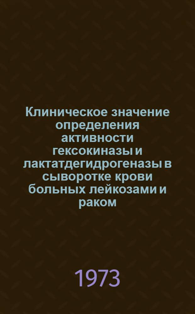 Клиническое значение определения активности гексокиназы и лактатдегидрогеназы в сыворотке крови больных лейкозами и раком : Автореф. дис. на соиск. учен. степени канд. мед. наук : (14.00.05)