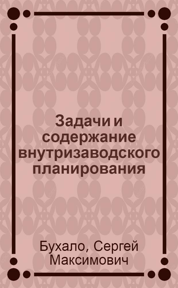 Задачи и содержание внутризаводского планирования : (Техпромфинплан пром. предприятия)