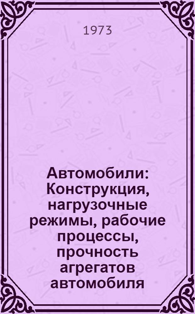 Автомобили : Конструкция, нагрузочные режимы, рабочие процессы, прочность агрегатов автомобиля : Учеб. пособие для вузов по специальности "Автомоб. транспорт"