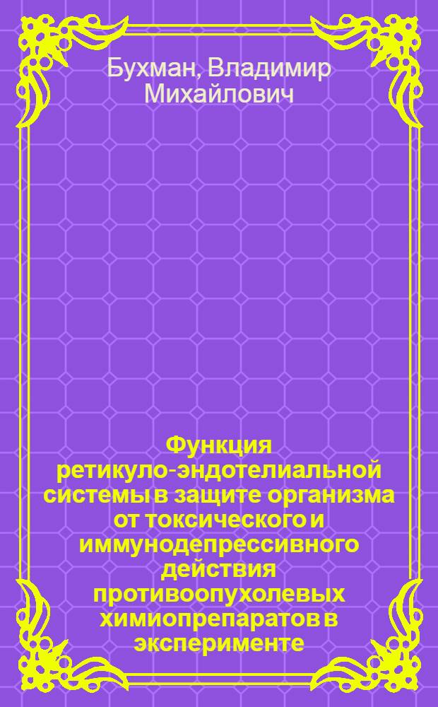 Функция ретикуло-эндотелиальной системы в защите организма от токсического и иммунодепрессивного действия противоопухолевых химиопрепаратов в эксперименте : Автореф. дис. на соиск. учен. степени канд. мед. наук : (14.00.14)