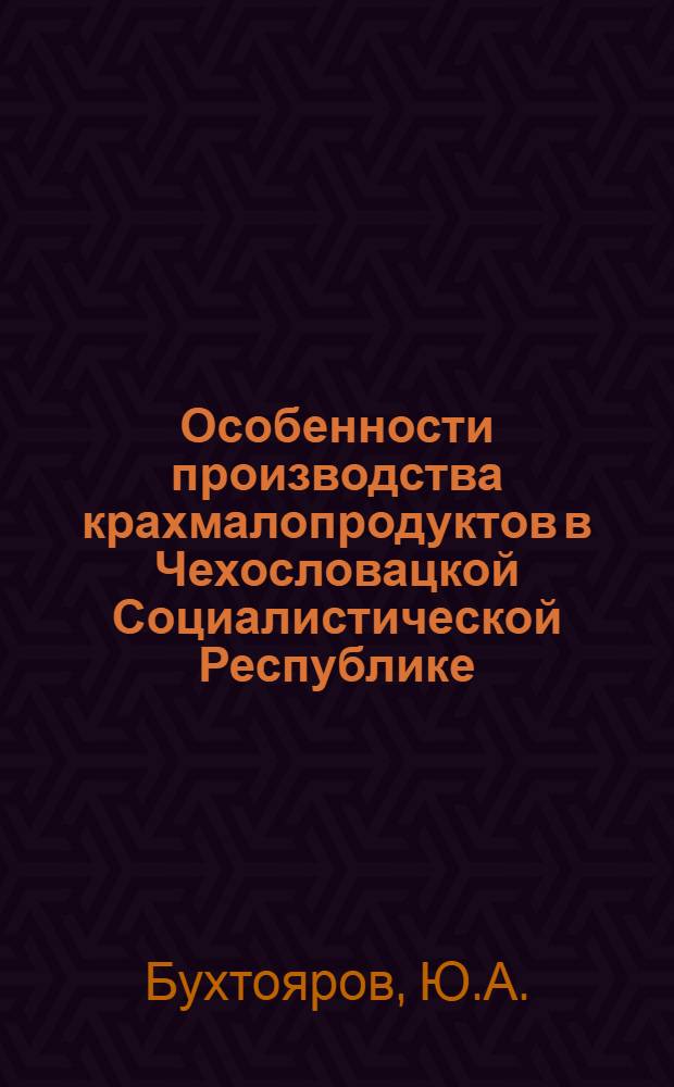 Особенности производства крахмалопродуктов в Чехословацкой Социалистической Республике : (Обзор)