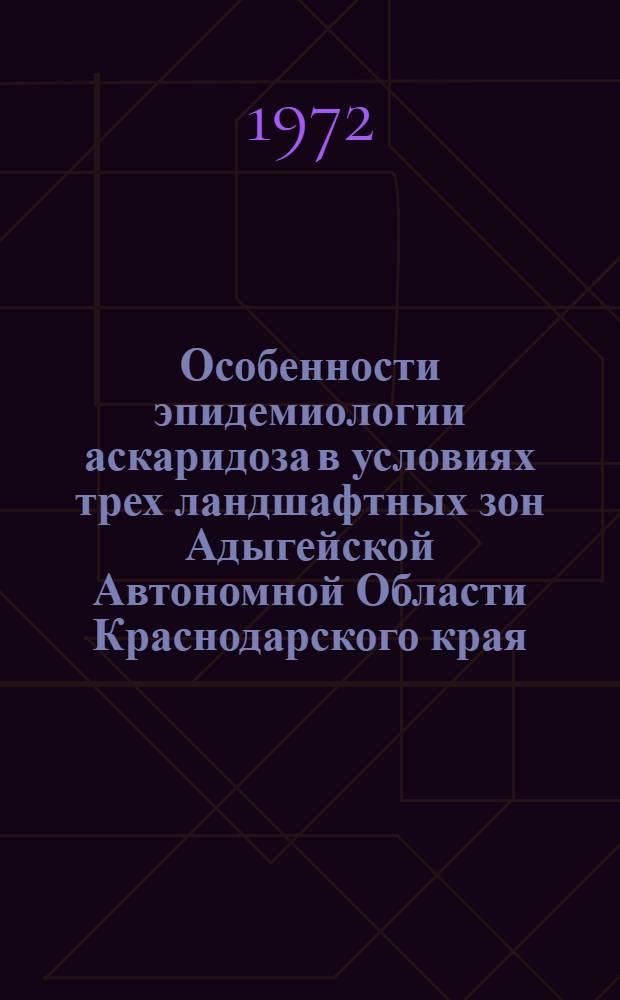 Особенности эпидемиологии аскаридоза в условиях трех ландшафтных зон Адыгейской Автономной Области Краснодарского края : Автореф. дис. на соискание учен. степени канд. мед. наук : (106)
