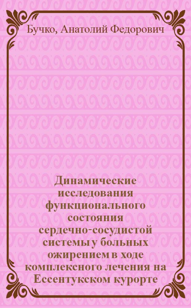 Динамические исследования функционального состояния сердечно-сосудистой системы у больных ожирением в ходе комплексного лечения на Ессентукском курорте : Автореф. дис. на соискание учен. степени канд. мед. наук : (754)