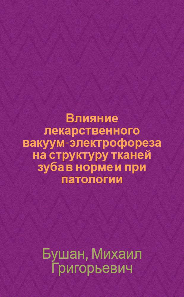 Влияние лекарственного вакуум-электрофореза на структуру тканей зуба в норме и при патологии : Автореф. дис. на соискание учен. степени д-ра мед. наук : (771)
