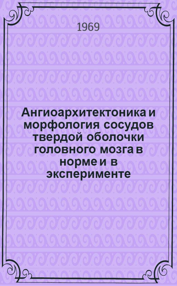 Ангиоархитектоника и морфология сосудов твердой оболочки головного мозга в норме и в эксперименте : Автореф. дис. на соискание учен. степени канд. мед. наук : (751)