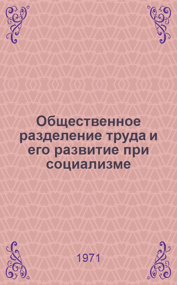 Общественное разделение труда и его развитие при социализме : Учеб. пособие