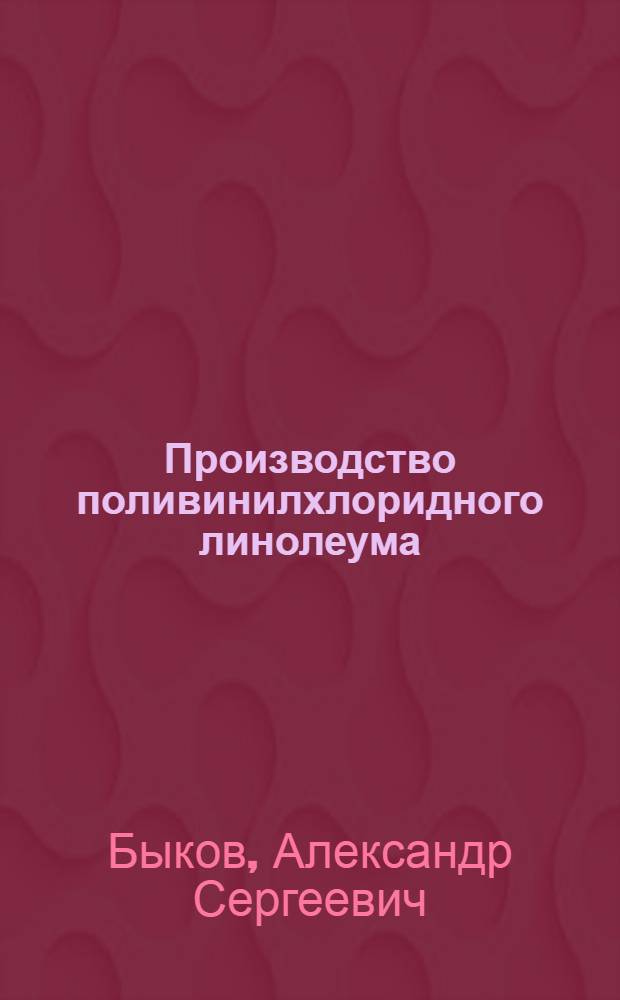 Производство поливинилхлоридного линолеума : Учеб. пособие для подгот. рабочих на производстве