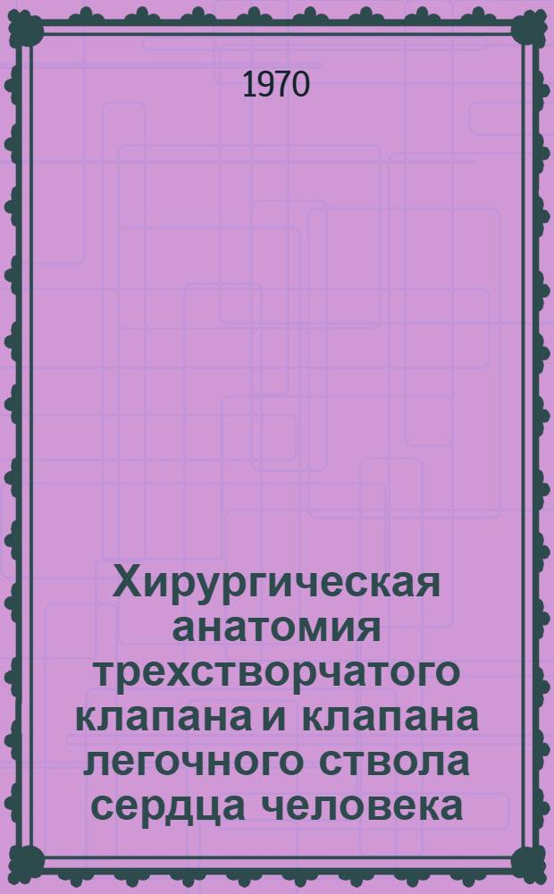 Хирургическая анатомия трехстворчатого клапана и клапана легочного ствола сердца человека : Автореф. дис. на соискание учен. степени канд. мед. наук : (751)