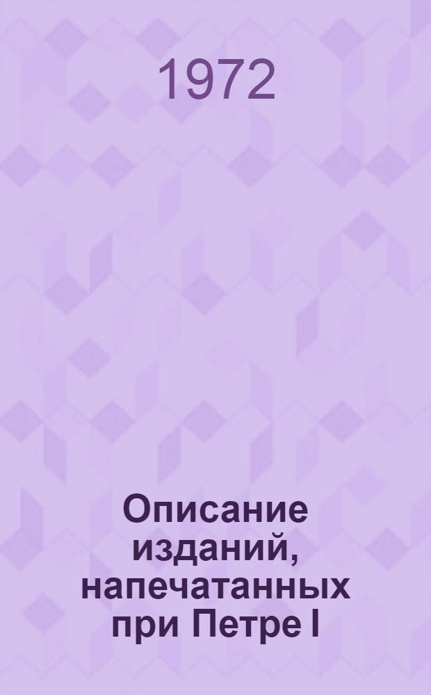 Описание изданий, напечатанных при Петре I : Сводный каталог
